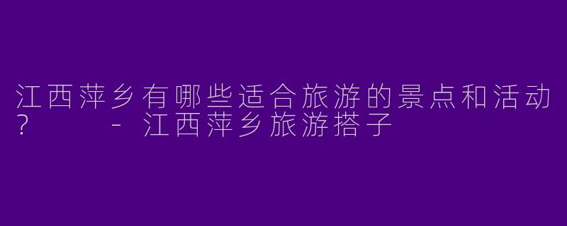 江西萍乡有哪些适合旅游的景点和活动?