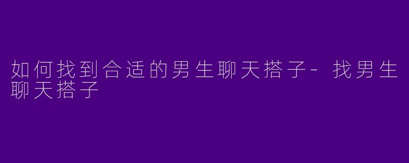 如何找到合适的男生聊天搭子