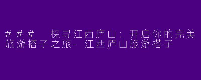 ### 探寻江西庐山：开启你的完美旅游搭子之旅-江西庐山旅游搭子