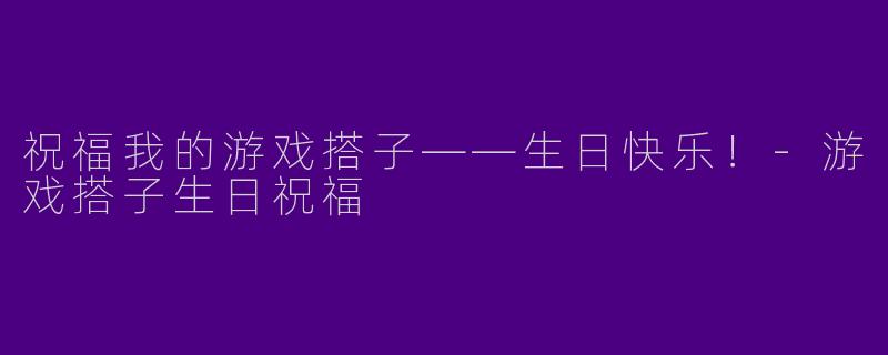 祝福我的游戏搭子——生日快乐!