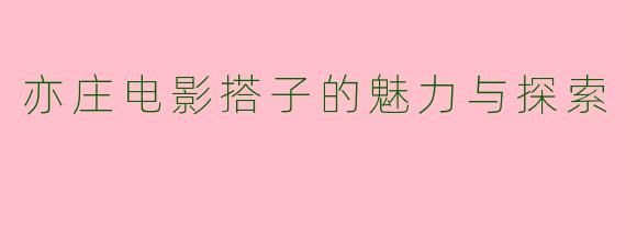 亦庄电影搭子的魅力与探索