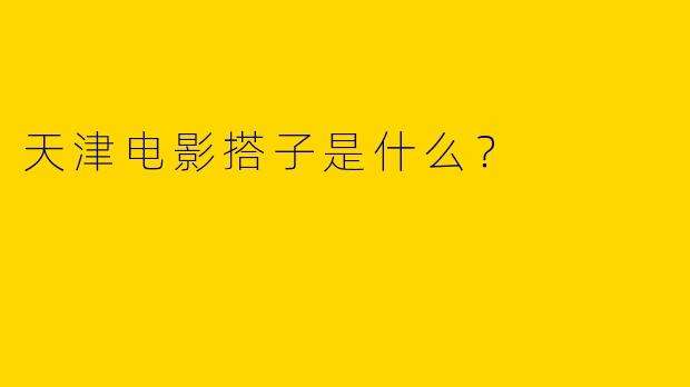 天津电影搭子是什么？
