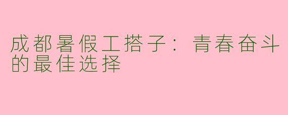 成都暑假工搭子:青春奋斗的最佳选择