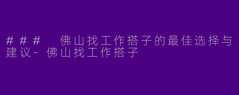 ### 佛山找工作搭子的最佳选择与建议