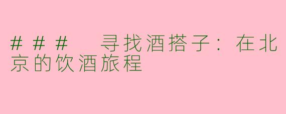 ### 寻找酒搭子：在北京的饮酒旅程