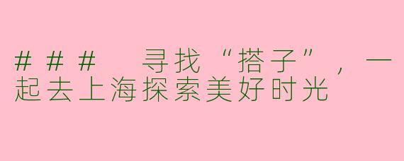 ### 寻找“搭子”，一起去上海探索美好时光
