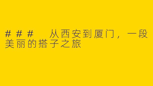### 从西安到厦门，一段美丽的搭子之旅