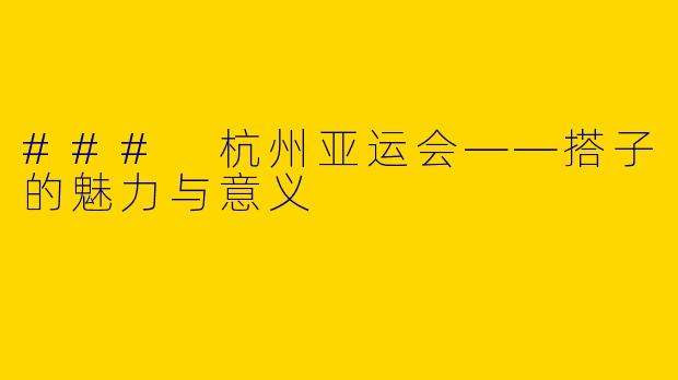 ### 杭州亚运会——搭子的魅力与意义