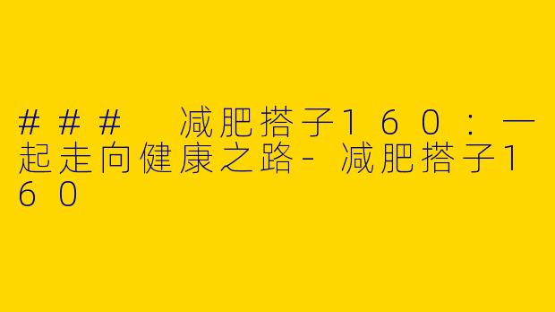 ### 减肥搭子160：一起走向健康之路-减肥搭子160