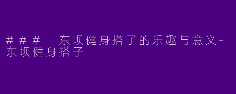 ### 东坝健身搭子的乐趣与意义