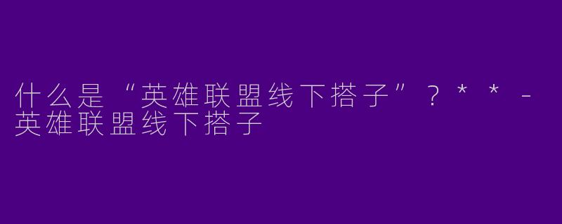 什么是“英雄联盟线下搭子”？**