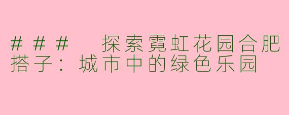 ### 探索霓虹花园合肥搭子：城市中的绿色乐园