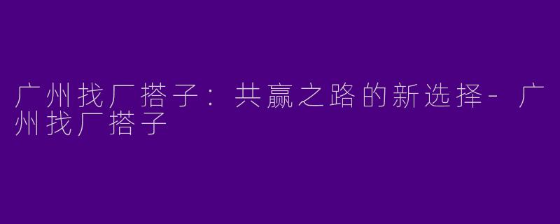 广州找厂搭子:共赢之路的新选择