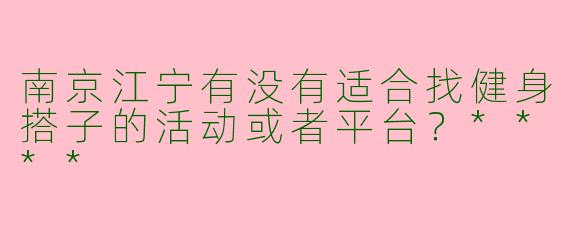 南京江宁有没有适合找健身搭子的活动或者平台？****