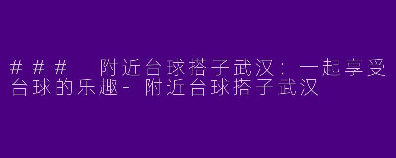 ### 附近台球搭子武汉：一起享受台球的乐趣