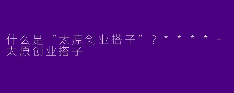 什么是“太原创业搭子”？****