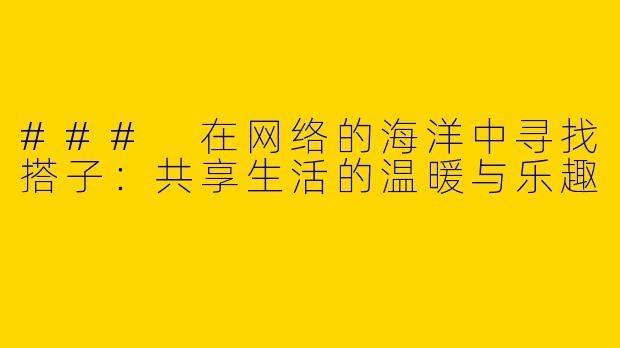 ### 在网络的海洋中寻找搭子：共享生活的温暖与乐趣