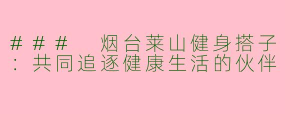 ### 烟台莱山健身搭子：共同追逐健康生活的伙伴