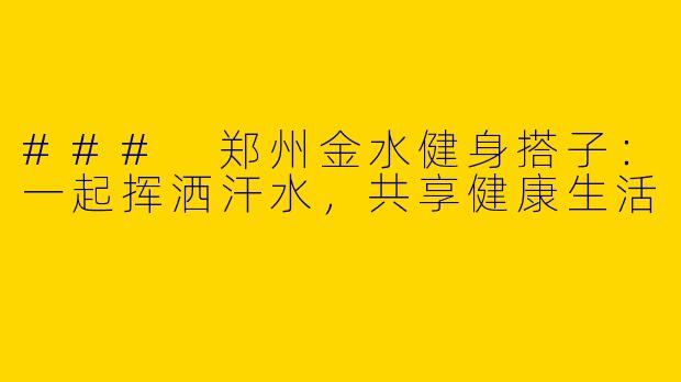 ### 郑州金水健身搭子:一起挥洒汗水,共享健康生活