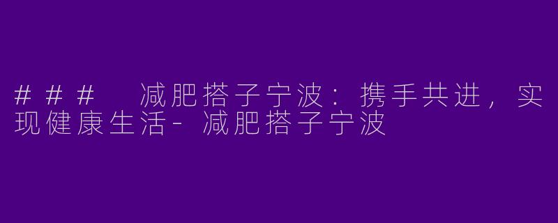 ### 减肥搭子宁波:携手共进,实现健康生活