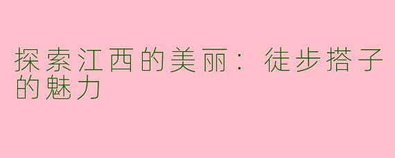 探索江西的美丽：徒步搭子的魅力