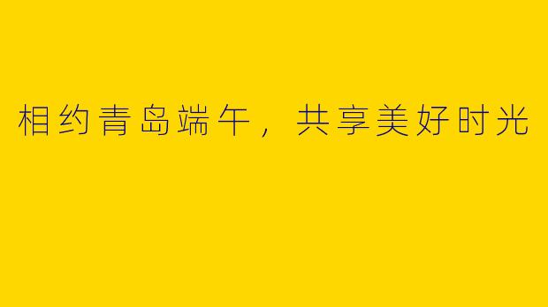 相约青岛端午，共享美好时光