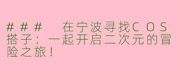 ### 在宁波寻找COS搭子：一起开启二次元的冒险之旅！