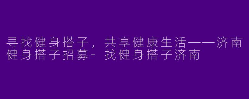 寻找健身搭子，共享健康生活——济南健身搭子招募