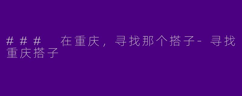 ### 在重庆，寻找那个搭子