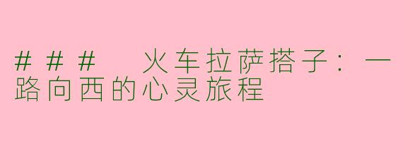 ### 火车拉萨搭子:一路向西的心灵旅程