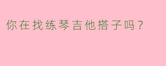 你在找练琴吉他搭子吗？  