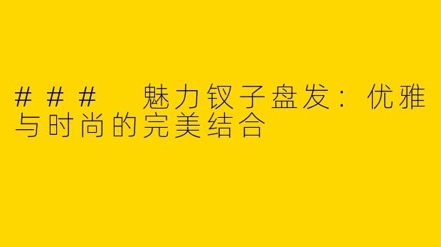 ### 魅力钗子盘发：优雅与时尚的完美结合