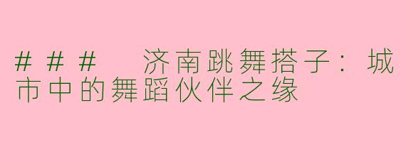 ### 济南跳舞搭子：城市中的舞蹈伙伴之缘