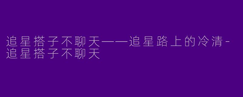 追星搭子不聊天——追星路上的冷清-追星搭子不聊天