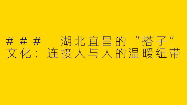 ### 湖北宜昌的“搭子”文化：连接人与人的温暖纽带