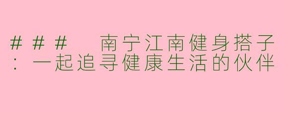 ### 南宁江南健身搭子：一起追寻健康生活的伙伴