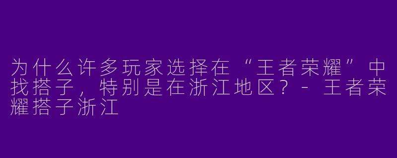 为什么许多玩家选择在“王者荣耀”中找搭子,特别是在浙江地区?