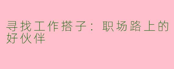 寻找工作搭子:职场路上的好伙伴