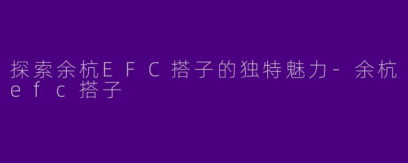 探索余杭EFC搭子的独特魅力-余杭efc搭子