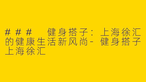 ### 健身搭子:上海徐汇的健康生活新风尚