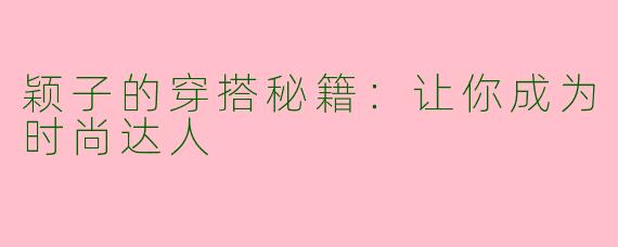 颖子的穿搭秘籍:让你成为时尚达人