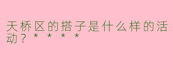 天桥区的搭子是什么样的活动?****