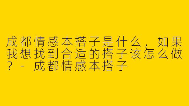 成都情感本搭子是什么，如果我想找到合适的搭子该怎么做？