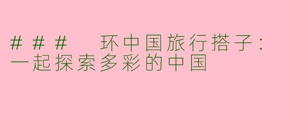 ### 环中国旅行搭子：一起探索多彩的中国