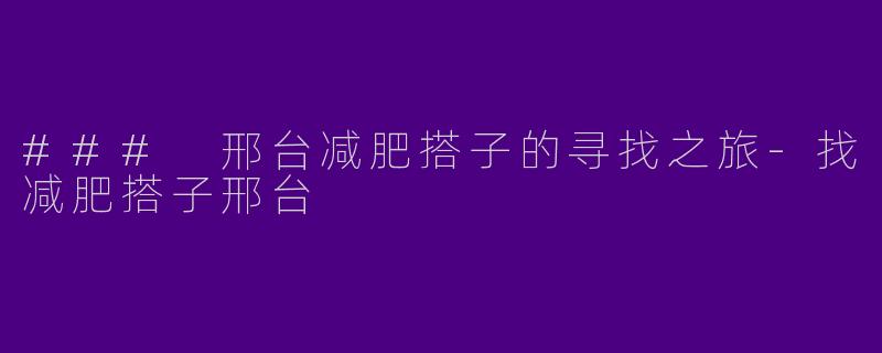 ### 邢台减肥搭子的寻找之旅-找减肥搭子邢台