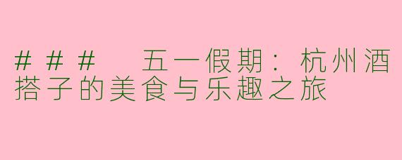 ### 五一假期：杭州酒搭子的美食与乐趣之旅