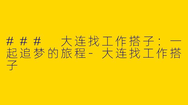 ### 大连找工作搭子：一起追梦的旅程-大连找工作搭子