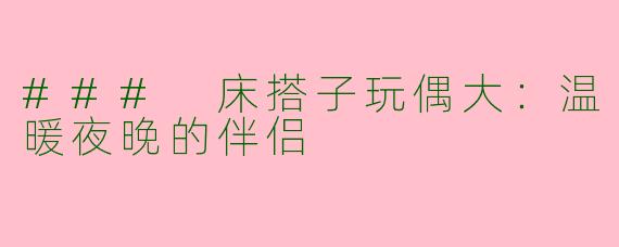 ### 床搭子玩偶大:温暖夜晚的伴侣