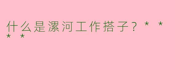 什么是漯河工作搭子？****