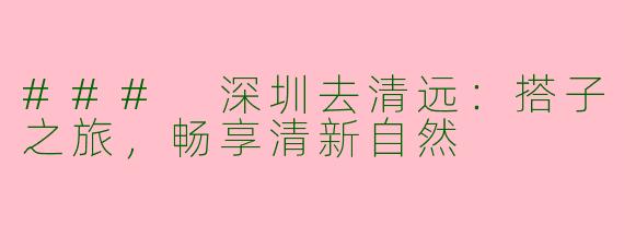 ### 深圳去清远：搭子之旅，畅享清新自然